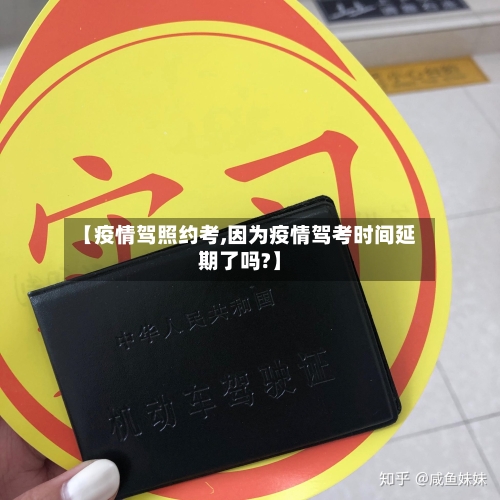 【疫情驾照约考,因为疫情驾考时间延期了吗?】