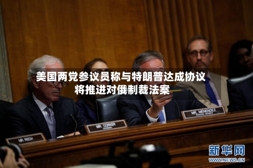 美国两党参议员称与特朗普达成协议 将推进对俄制裁法案