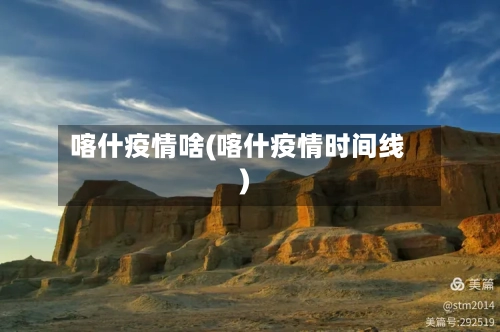 喀什疫情啥(喀什疫情时间线)-第3张图片