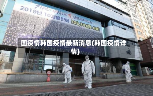 国疫情韩国疫情最新消息(韩国疫情详情)-第3张图片
