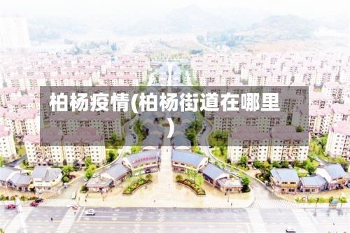 柏杨疫情(柏杨街道在哪里)