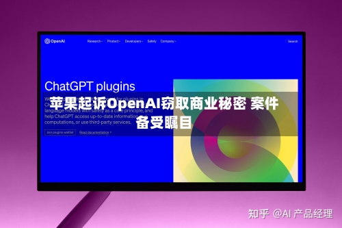 苹果起诉OpenAI窃取商业秘密 案件备受瞩目