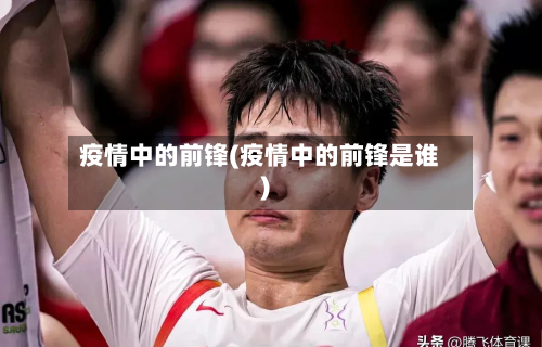 疫情中的前锋(疫情中的前锋是谁)