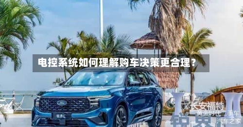 电控系统如何理解购车决策更合理？-第2张图片