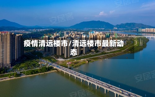 疫情清远楼市/清远楼市最新动态