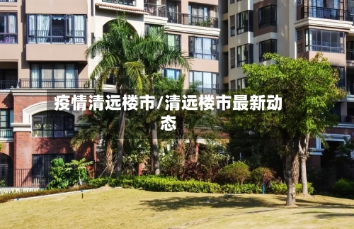 疫情清远楼市/清远楼市最新动态-第3张图片