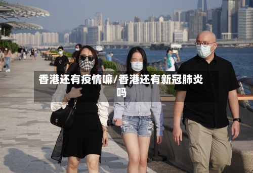 香港还有疫情嘛/香港还有新冠肺炎吗-第3张图片