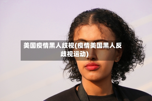 美国疫情黑人歧视(疫情美国黑人反歧视运动)