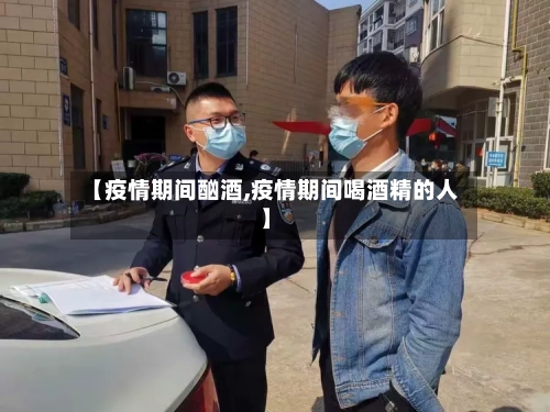 【疫情期间酗酒,疫情期间喝酒精的人】