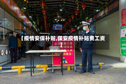 【疫情安保补贴,保安疫情补贴费工资】