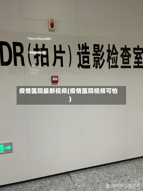 疫情医院最新视频(疫情医院视频可怕)