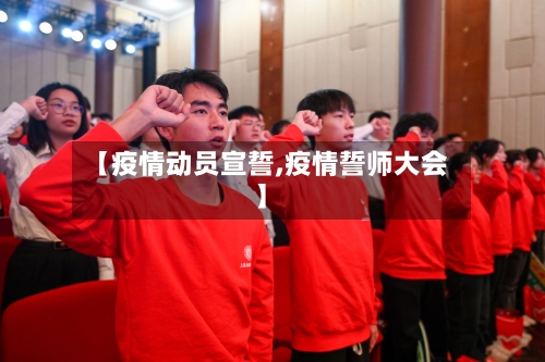 【疫情动员宣誓,疫情誓师大会】