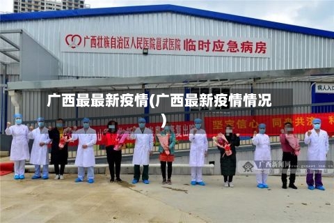 广西最最新疫情(广西最新疫情情况)