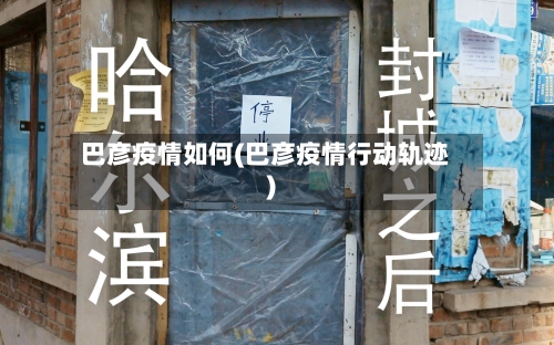 巴彦疫情如何(巴彦疫情行动轨迹)