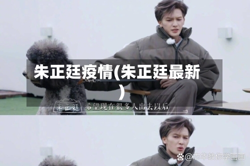 朱正廷疫情(朱正廷最新)-第2张图片