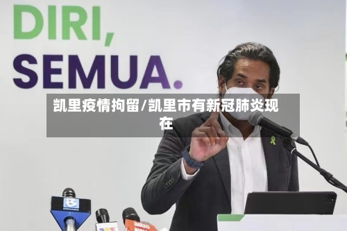 凯里疫情拘留/凯里市有新冠肺炎现在
