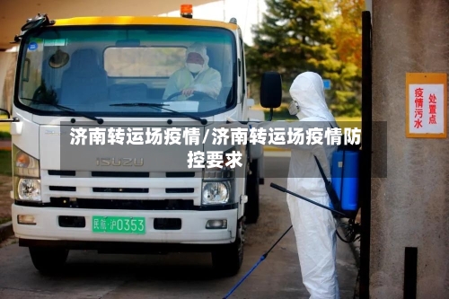 济南转运场疫情/济南转运场疫情防控要求-第2张图片