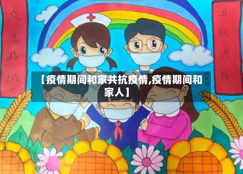 【疫情期间和家共抗疫情,疫情期间和家人】