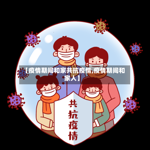 【疫情期间和家共抗疫情,疫情期间和家人】-第2张图片