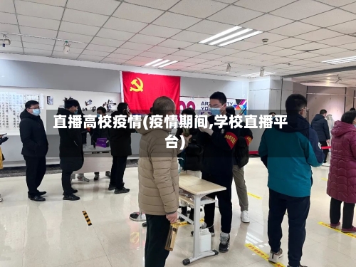 直播高校疫情(疫情期间,学校直播平台)