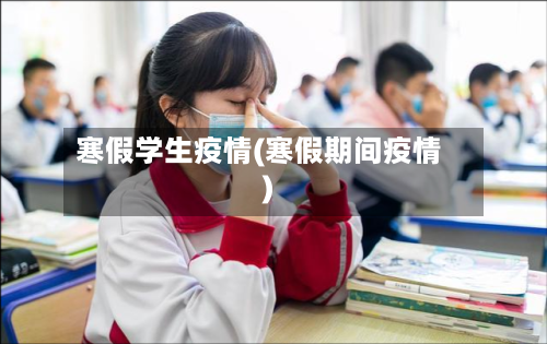 寒假学生疫情(寒假期间疫情)-第3张图片