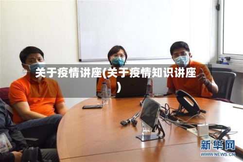 关于疫情讲座(关于疫情知识讲座)-第2张图片
