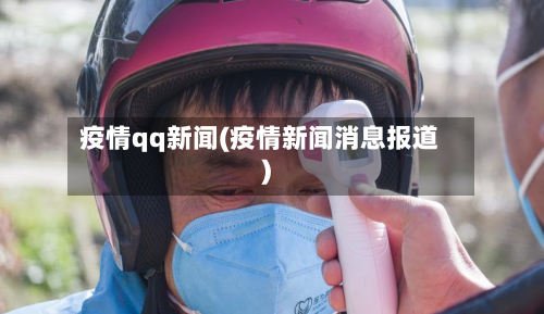 疫情qq新闻(疫情新闻消息报道)-第2张图片