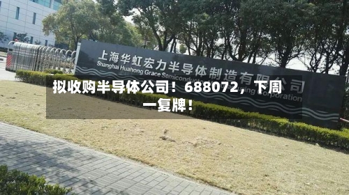 拟收购半导体公司！688072，下周一复牌！