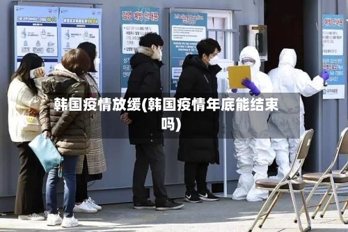 韩国疫情放缓(韩国疫情年底能结束吗)