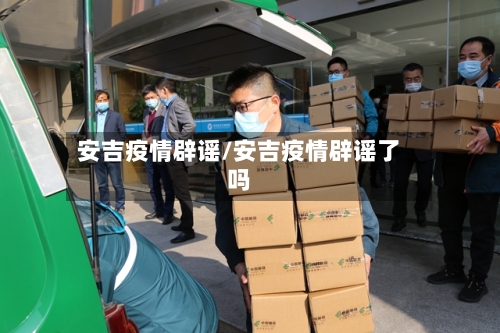 安吉疫情辟谣/安吉疫情辟谣了吗-第3张图片