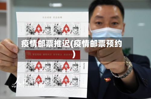 疫情邮票推迟(疫情邮票预约)