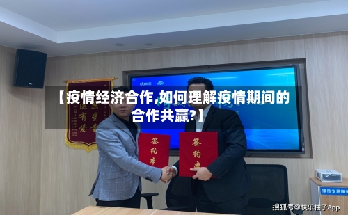 【疫情经济合作,如何理解疫情期间的合作共赢?】
