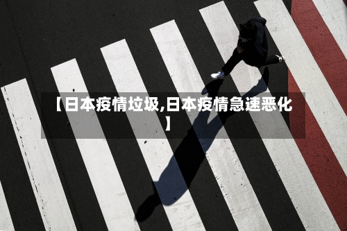 【日本疫情垃圾,日本疫情急速恶化】