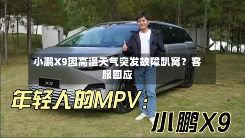 小鹏X9因高温天气突发故障趴窝？客服回应