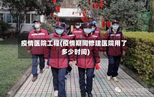 疫情医院工程(疫情期间修建医院用了多少时间)