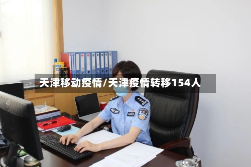 天津移动疫情/天津疫情转移154人-第3张图片