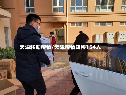 天津移动疫情/天津疫情转移154人