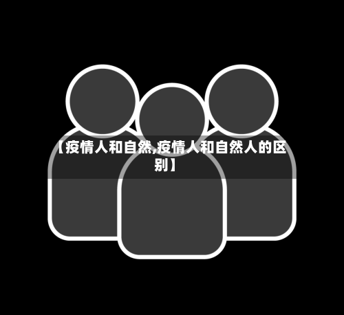 【疫情人和自然,疫情人和自然人的区别】-第3张图片