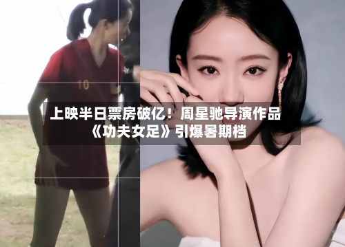 上映半日票房破亿！周星驰导演作品《功夫女足》引爆暑期档-第2张图片