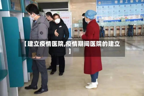 【建立疫情医院,疫情期间医院的建立】-第2张图片