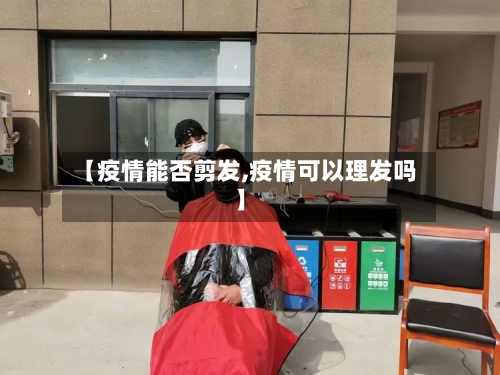 【疫情能否剪发,疫情可以理发吗】-第2张图片