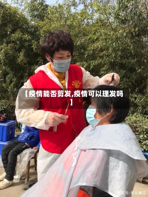 【疫情能否剪发,疫情可以理发吗】