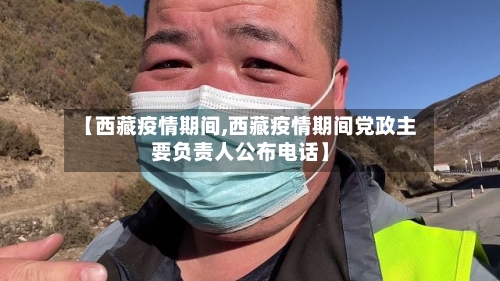 【西藏疫情期间,西藏疫情期间党政主要负责人公布电话】