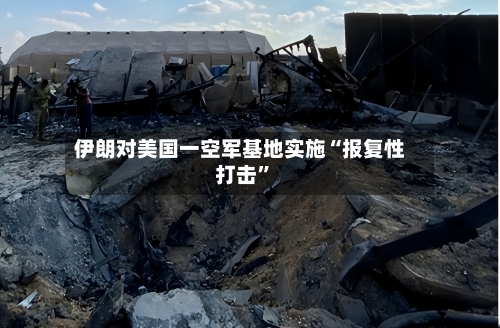 伊朗对美国一空军基地实施“报复性打击”-第2张图片