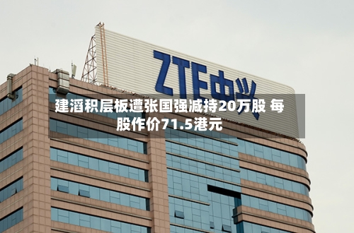 建滔积层板遭张国强减持20万股 每股作价71.5港元-第2张图片