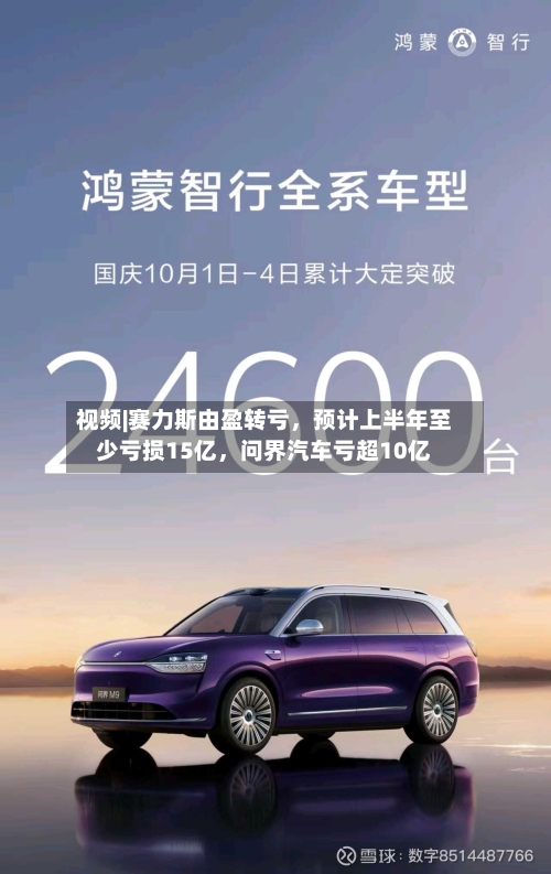 视频|赛力斯由盈转亏	，预计上半年至少亏损15亿，问界汽车亏超10亿-第2张图片