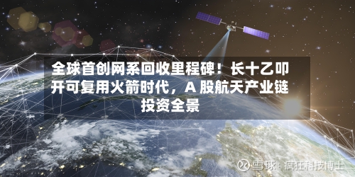 全球首创网系回收里程碑！长十乙叩开可复用火箭时代，A 股航天产业链投资全景-第2张图片