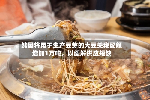 韩国将用于生产豆芽的大豆关税配额增加1万吨，以缓解供应短缺