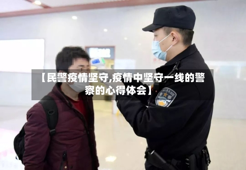 【民警疫情坚守,疫情中坚守一线的警察的心得体会】-第2张图片