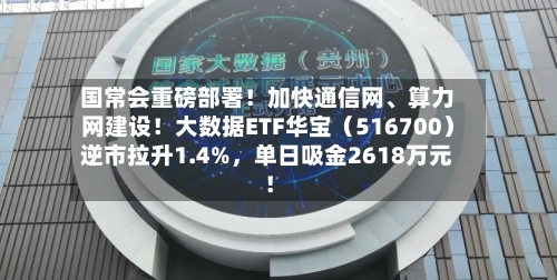 国常会重磅部署！加快通信网、算力网建设！大数据ETF华宝（516700）逆市拉升1.4%，单日吸金2618万元！-第2张图片